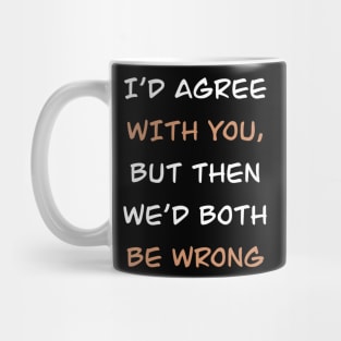 i'd agree with you but then we'd both be wrong Mug